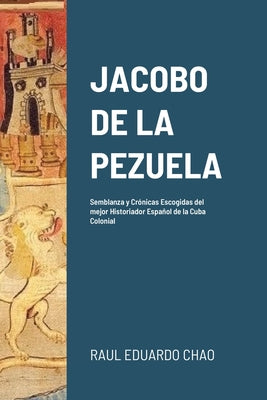 Jacobo de la Pezuela: Semblanza y Crónicas Escogidas del mejor Historiador Español de la Cuba Colonial