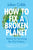 How to Fix a Broken Planet: Advice for Surviving the 21st Century