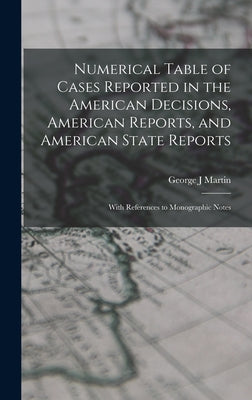 Numerical Table of Cases Reported in the American Decisions, American Reports, and American State Reports: With References to Monographic Notes