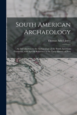 South American Archaeology: an Introduction to the Archaeology of the South American Continent, With Special Reference to the Early History of Per