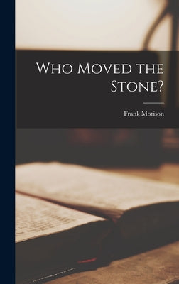 Who Moved the Stone?: A Skeptic Looks at the Death and Resurrection of Christ