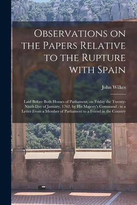 Observations on the Papers Relative to the Rupture With Spain [microform]: Laid Before Both Houses of Parliament, on Friday the Twenty-ninth Day of Ja