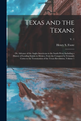 Texas and the Texans: or, Advance of the Anglo-Americans to the South-west; Including a History of Leading Events in Mexico, From the Conque