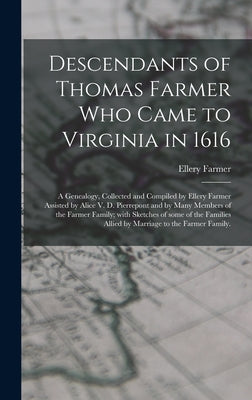 Descendants of Thomas Farmer Who Came to Virginia in 1616; a Genealogy, Collected and Compiled by Ellery Farmer Assisted by Alice V. D. Pierrepont and