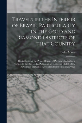 Travels in the Interior of Brazil, Particularly in the Gold and Diamond Districts of That Country: by Authority of the Prince Regent of Portugal: Incl