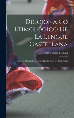 Diccionario Etimológico De La Lengue Castellana: (Ensayo) Precedido De Unos Rudimentos De Etimología