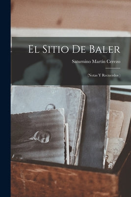 El Sitio De Baler: (Notas Y Recuerdos )