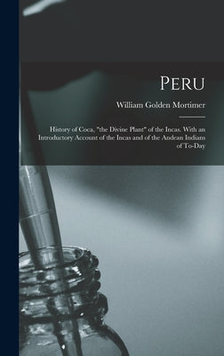 Peru: History of Coca, "the Divine Plant" of the Incas. With an Introductory Account of the Incas and of the Andean Indians