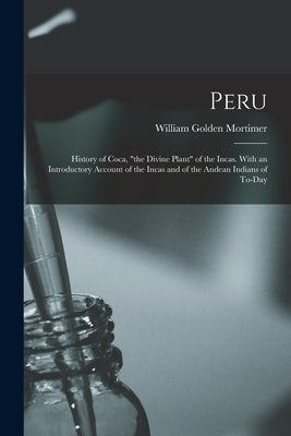 Peru: History of Coca, "the Divine Plant" of the Incas. With an Introductory Account of the Incas and of the Andean Indians