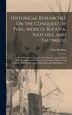 Historical Researches On the Conquest of Peru, Mexico, Bogota, Natchez, and Talomeco: In the Thirteenth Century, by the Mongols, Accompanied With Elep