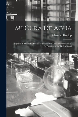 Mi Cura De Agua: Higiene Y Medicina Por La Curación De Las Enfermedades Y La Conservación De La Salud