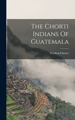 The Chorti Indians Of Guatemala