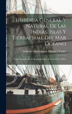 Historia General Y Natural De Las Indias, Islas Y Tierrafirme Del Mar Océano: Tomo Segundo de la Segunda Parte, Tercero de la Obra