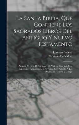 La Santa Biblia, Que Contiene Los Sagrados Libros Del Antiguo Y Nuevo Testamento: Antigua Version De Cipriano De Valera, Cotejada Con Diversas Traducc