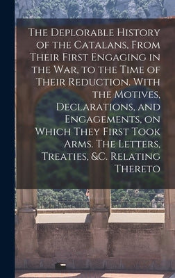 The Deplorable History of the Catalans, From Their First Engaging in the war, to the Time of Their Reduction. With the Motives, Declarations, and Enga