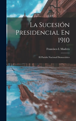 La Sucesión Presidencial En 1910: El Partido Nacional Democrático