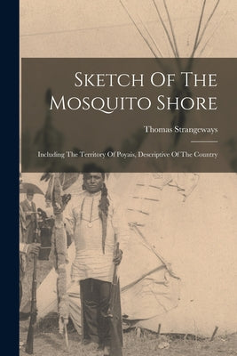 Sketch Of The Mosquito Shore: Including The Territory Of Poyais, Descriptive Of The Country