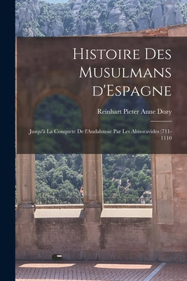 Histoire des Musulmans d'Espagne: Jusqu'à la conquete de l'Andalousie par les Almoravides (711-1110