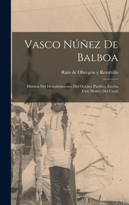 Vasco Núñez de Balboa; historia del descubrimiento del Océano Pacífico, escrita con motivo del cuart