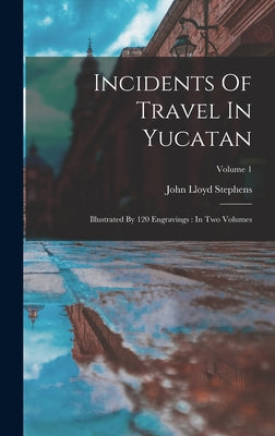 Incidents Of Travel In Yucatan: Illustrated By 120 Engravings: In Two Volumes; Volume 1