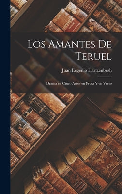 Los Amantes de Teruel: Drama en cinco actos en prosa y en verso