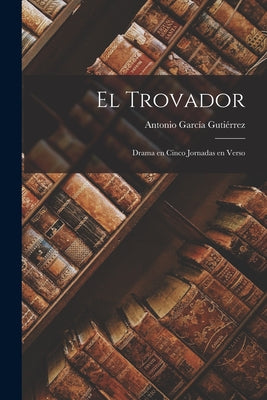 El Trovador: Drama en cinco jornadas en verso