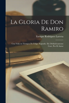 La gloria de don Ramiro; una vida en tiempos de Felipe segundo. Ed. definitivamente corr. por el autor