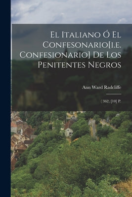 El Italiano Ó El Confesonario[i.e. Confesionario] De Los Penitentes Negros: ( 362, [10] P.