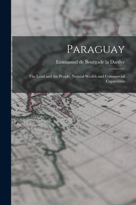 Paraguay: The Land and the People, Natural Wealth and Commercial Capabilities