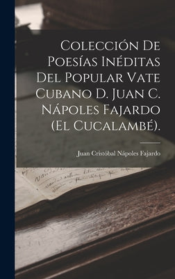 Colección De Poesías Inéditas Del Popular Vate Cubano D. Juan C. Nápoles Fajardo (El Cucalambé).