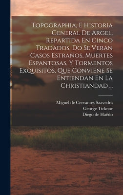 Topographia, E Historia General De Argel, Repartida En Cinco Tradados, Do Se Veran Casos Estraños, Muertes Espantosas, Y Tormentos Exquisitos, Que Con