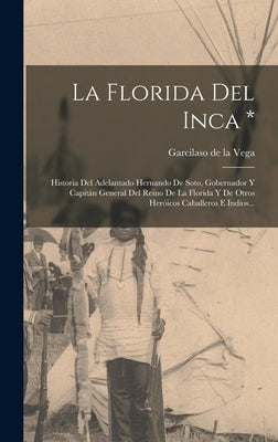 La Florida Del Inca *: Historia Del Adelantado Hernando De Soto, Gobernador Y Capitán General Del Reino De La Florida Y De Otros Heróicos Cab