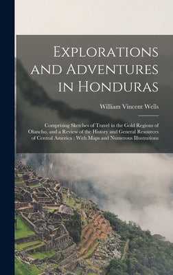 Explorations and Adventures in Honduras: Comprising Sketches of Travel in the Gold Regions of Olancho, and a Review of the History and General Resourc