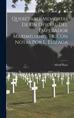 Querétaro, Memorias De Un Oficial Del Emperador Maximiliano, Tr. Con Notas Por L. Elizaga