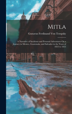 Mitla: A Narrative of Incidents and Personal Adventures On a Journey in Mexico, Guatemala, and Salvador in the Years of 1853