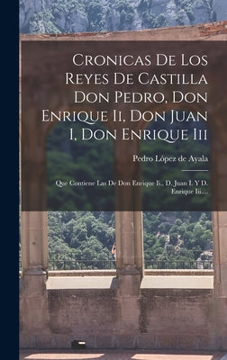 Cronicas De Los Reyes De Castilla Don Pedro, Don Enrique Ii, Don Juan I, Don Enrique Iii: Que Contiene Las De Don Enrique Ii., D. Juan I. Y D. Enrique