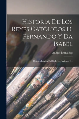 Historia De Los Reyes Católicos D. Fernando Y Da Isabel: Crónica Inédita Del Siglo Xv, Volume 1...