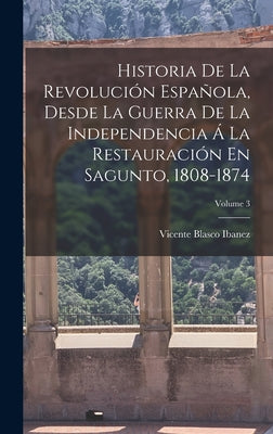 Historia De La Revolución Española, Desde La Guerra De La Independencia Á La Restauración En Sagunto, 1808-1874; Volume 3