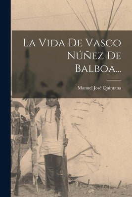 La Vida De Vasco Núñez De Balboa...