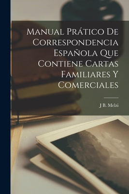 Manual Prático De Correspondencia Española Que Contiene Cartas Familiares Y Comerciales