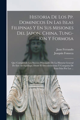 Historia De Los Pp. Dominicos En Las Islas Filipinas Y En Sus Misiones Del Japon, China, Tung-Kin Y Formosa: Que Comprende Los Sucesos Principales De