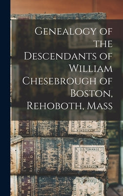 Genealogy of the Descendants of William Chesebrough of Boston, Rehoboth, Mass