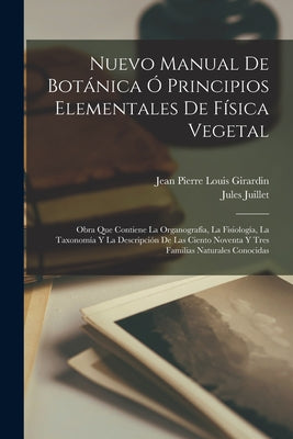 Nuevo Manual De Botánica Ó Principios Elementales De Física Vegetal: Obra Que Contiene La Organografía, La Fisiología, La Taxonomía Y La Descripción D