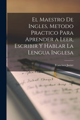 El maestro de ingles, metodo practico para aprender a leer, escribir y hablar la lengua inglesa