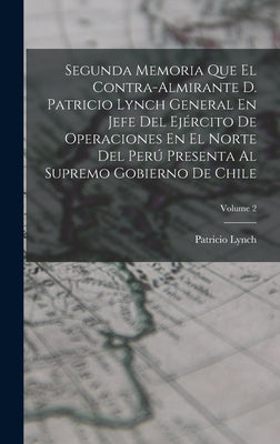 Segunda Memoria Que El Contra-Almirante D. Patricio Lynch General En Jefe Del Ejército De Operaciones En El Norte Del Perú Presenta Al Supremo Gobiern