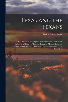 Texas and the Texans: Or, Advance of the Anglo-Americans to the South-West; Including a History of Leading Events in Mexico, From the Conque