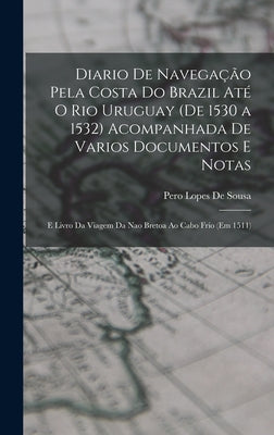 Diario De Navegação Pela Costa Do Brazil Até O Rio Uruguay (De 1530 a 1532) Acompanhada De Varios Documentos E Notas: E Livro Da Viagem Da Nao Bretoa