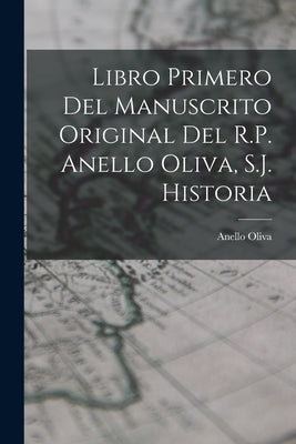 Libro Primero del Manuscrito Original del R.P. Anello Oliva, S.J. Historia