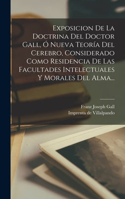 Exposicion De La Doctrina Del Doctor Gall, Ó Nueva Teoría Del Cerebro, Considerado Como Residencia De Las Facultades Intelectuales Y Morales Del Alma.