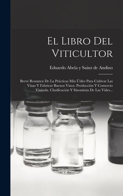 El Libro Del Viticultor: Breve Resumen De La Prácticas Más Útiles Para Cultivar Las Vinas Y Fabricar Buenos Vinos. Producción Y Comercio Viníco